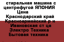 стиральная машина с центрефугой ЯПОНИЯ › Цена ­ 8 000 - Краснодарский край, Красноармейский р-н, Ивановская ст-ца Электро-Техника » Бытовая техника   